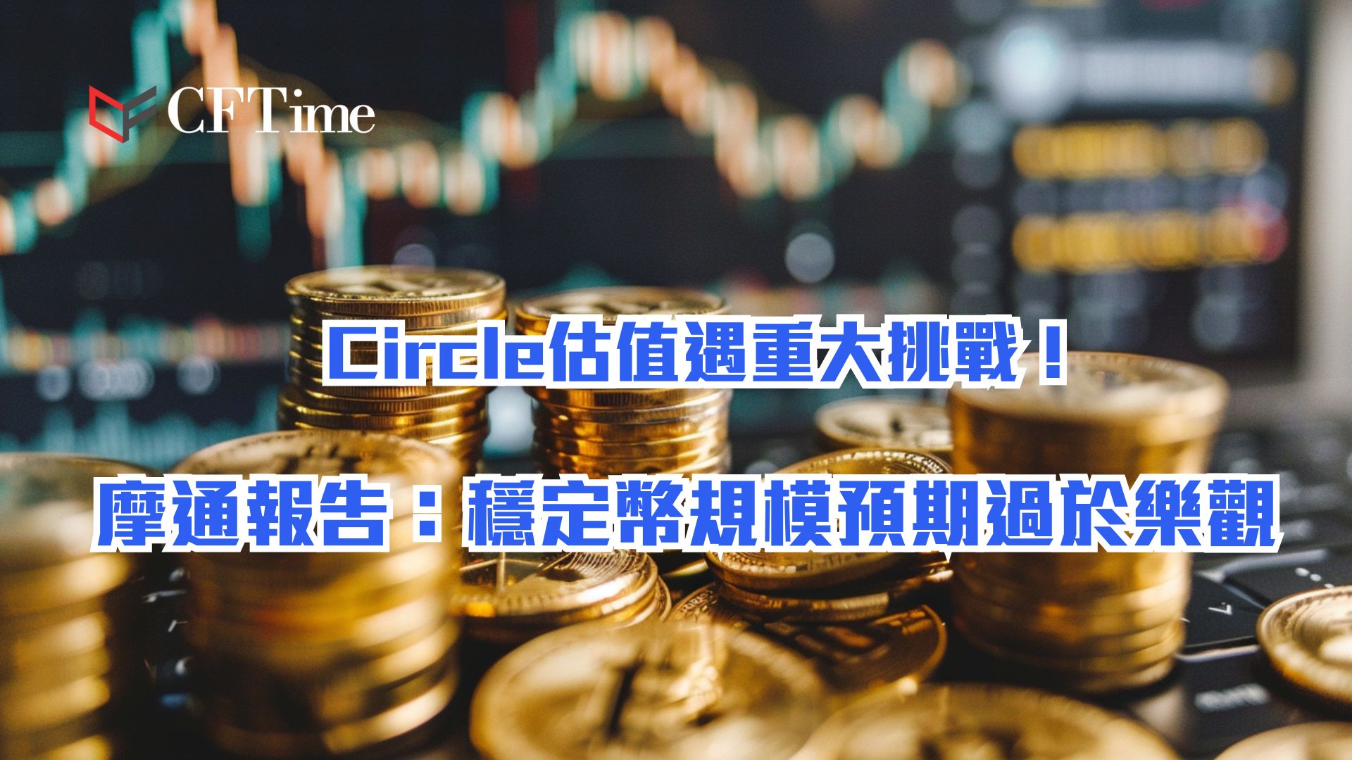 Circle估值遇重大挑戰！ 摩通報告：穩定幣規模預期過於樂觀