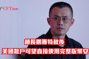 幣安美國業務將與全球整合!趙長鵬獲特赦後 美國散戶可望直接使用完整版幣安 趙長鵬獲特赦後