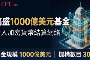 高盛1000億美元基金 接入加密貨幣結算網絡
